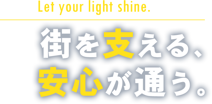 Let your light shine.街を支える、 安心が通う。